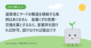滋賀県にヤードの構造を規制する条例はありません　金属くずの売買・交換を業とするなら、営業所を設ければ許可、設けなければ届出です