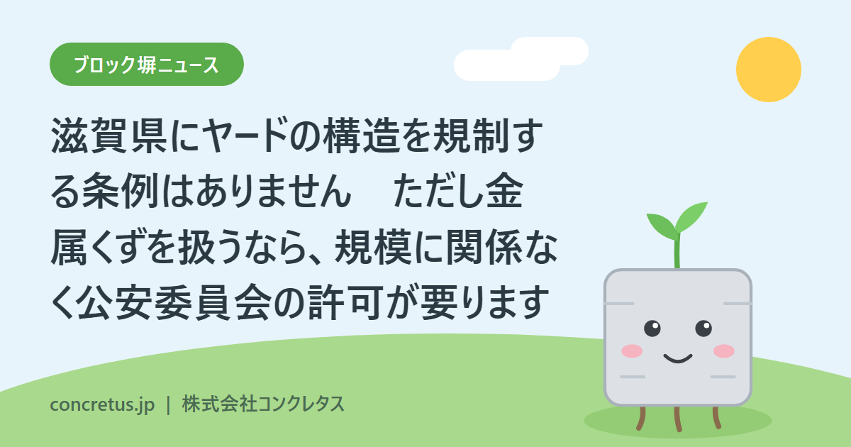 滋賀県にヤードの構造を規制する条例はありません　ただし金属くずを扱うなら、規模に関係なく公安委員会の許可が要ります